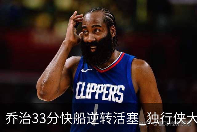 乔治33分快船逆转活塞 独行侠大胜雷霆4连胜