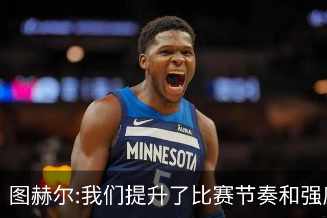 图赫尔:我们提升了比赛节奏和强度 两将伤情待查