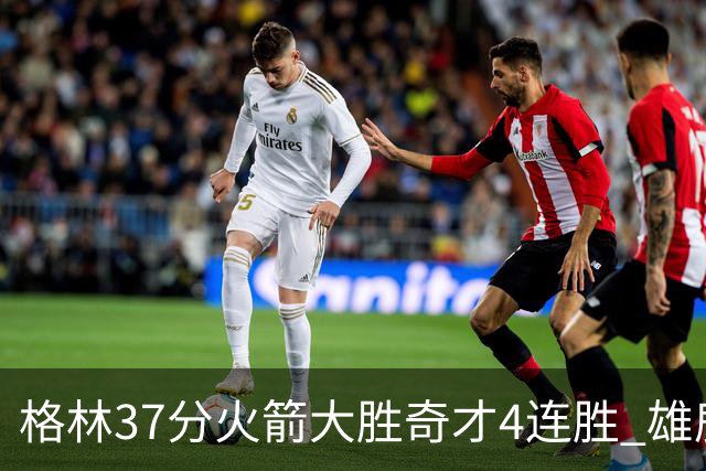格林37分火箭大胜奇才4连胜 雄鹿逆转战胜76人
