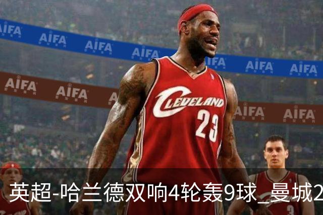 英超-哈兰德双响4轮轰9球 曼城2-1布伦特福德