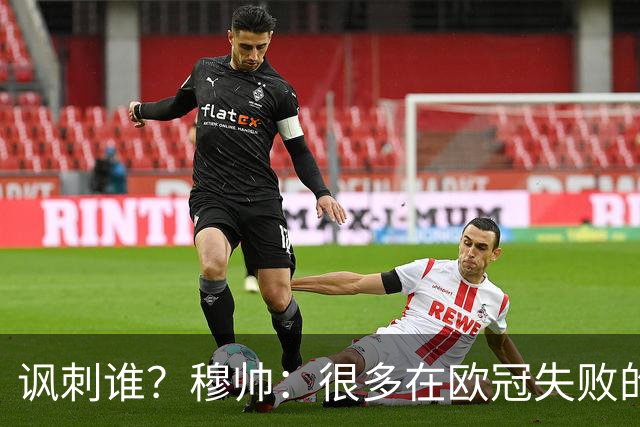 讽刺谁？穆帅：很多在欧冠失败的巨鲨要来欧联杯了